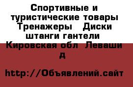 Спортивные и туристические товары Тренажеры - Диски,штанги,гантели. Кировская обл.,Леваши д.